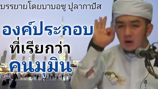 องค์ประกอบ ที่เรียกว่าคนมุมิน / บรรยายโดยบาบอซู ปูลากาปัส