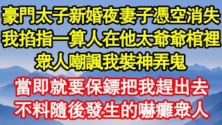 豪門太子新婚夜妻子憑空消失，我掐指一算人在他太爺爺棺裡，眾人嘲諷我裝神弄鬼，當即就要保鏢把我趕出去，不料隨後發生的嚇癱眾人 真情故事會||老年故事||情感需求||愛情||家庭