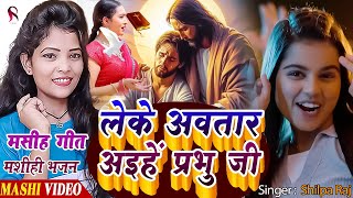 Yeshu BHajan Masih | लेके अवतार अइहें प्रभु | Shilpa Raj Ka Masih Gana | Yeshu Masih Bhojpuri Gana