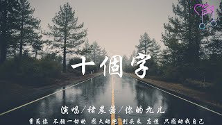 十個字 - 褚晨茜 / 你的九兒『曾為你 不顧一切的 感天動地，到頭來 應該 只感動我自己』【動態歌詞Lyrics|高音質|video】