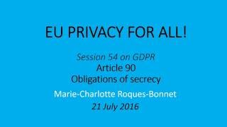 20160721 EUPrivacyForAll Session54 onGDPR art90 ProfessionalSecrecy MCRB FV