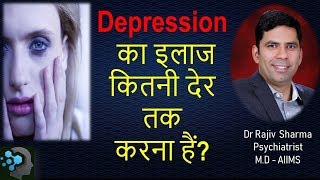 Depression  का इलाज कितनी देर तक करना हैं?  treatment for how long -Dr Rajiv Psychiatrist in Delhi