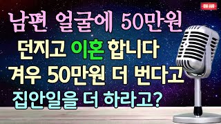 (사이다 이혼 사연) 50만원 더 번다고 집안일을 50만원치 더 하라고 하네요! 남편 얼굴에 50만원 던지고 이혼합니다 /이혼썰/남편썰/사이다사연/라디오드라마