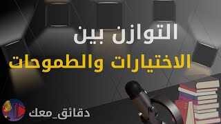 اختياراتك تصنع طموحاتك : سر التوازن في الحياة | كيف ترتب أولاوياتك و اختيارتك و تحقق اهدافك