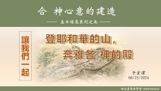 主日崇拜：合 神心意的建造(5)：讓我們一起登耶和華的山，奔雅各 神的殿   20240825  于宏潔