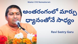 అంతరంగంలో మార్పు ధ్యానంతోనే సాధ్యం   - Discourse by Sri Ravi Sastry Garu.