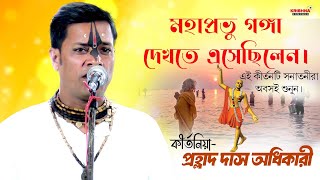 সনাতনীরা অবশই শুনুন এই কীর্তনটি || মহাপ্রভু গঙ্গা দেখতে এসেছিলেন || Prahlad  Das Adhikari