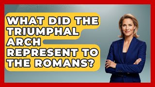 What Did The Triumphal Arch Represent To The Romans? - Ancient Wonders Revealed