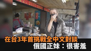 在台3年挑戰全中文對談！買早餐、問路樣樣行　俄國正妹：很害羞－民視新聞