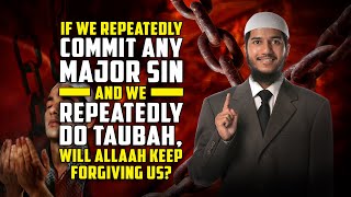 If we Repeatedly Commit any Major Sin and we Repeatedly do Taubah, will Allah keep forgiving us?