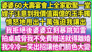 婆婆60大壽宴會上全家歡聚一堂，嫂子注意到我價值兩億的玉手鐲，憤怒地甩出十萬強迫我讓出，我拒絕後婆婆立刻暴跳如雷，拍桌威脅我不免費贈送就得離婚，我冷冷一笑出招讓他們臉色大變！#情感故事 #花開富貴