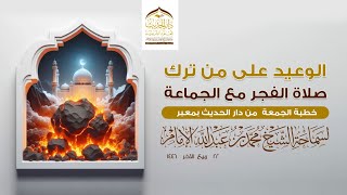 #خطبة_الجمعة  الوعيد على من ترك صلاة الفجر مع الجماعة | لسماحة الشيخ | #محمد_بن_عبدالله_الإمام