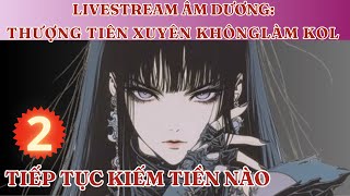 (P2) LIVESTREAM ÂM DƯƠNG: THƯỢNG TIÊN XUYÊN KHÔNG  LÀM KOL:  TIẾP TỤC KIẾM TIỀN NÀO