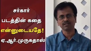 சர்கார் படத்தின் கதை என்னுடையதே: ஏ.ஆர். முருகதாஸ் #Sarkar #ARMurgadoss  #Vijay #Thalapathy #ARRahman