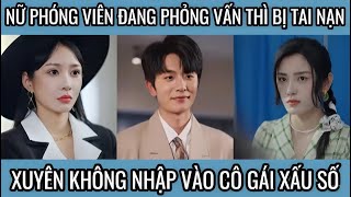 Nữ phóng viên đang phỏng vấn thì bị tai nạn xuyên không nhập vào cô gái xấu số