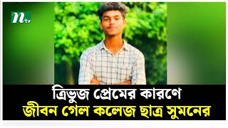 ত্রিভুজ প্রেমের কারণে জীবন গেল কলেজ ছাত্র সুমনের | NTV News