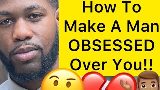 How To Make A Man OBSESSED Over You!! (3 WAYS)