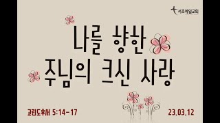 [서초예일교회] 23.3.12 주일말씀 - ‘나를 향한 주님의 크신 사랑’ (고린도후서 5:14-17)