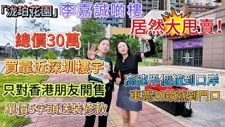 Unbelievable！！！李嘉誠啲樓「泷珀花園」居然大甩賣！總價30萬買靠近深圳樓宇 只對香港朋友開售 高速半個鐘到口岸 車票20蚊就到門口 單價5字頭送裝修款 面積600呎起 1-3房養老戶型