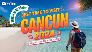 Best Time to Visit Cancun 2024: Weather, Tips, and Viator Tours!