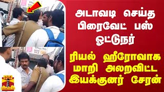 அடாவடி செய்த பிரைவேட்  பஸ் ஓட்டுநர் - ரியல் ஹீரோவாக மாறி அலறவிட்ட இயக்குனர் சேரன்