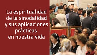 La espiritualidad de la sinodalidad y sus aplicaciones prácticas en nuestra vida