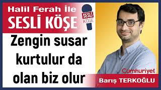 Barış Terkoğlu: 'Zengin susar kurtulur da olan biz olur' 17/02/25 Halil Ferah ile Sesli Köşe