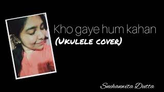Kho gaye hum kahan. Ukulele cover by Snehanwita Dutta