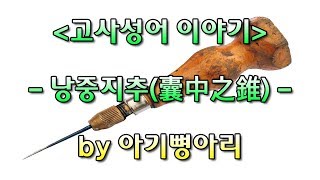 낭중지추(囊中之錐) 유래 - 고사성어 이야기, 사자성어 강의 by 아기뼝아리