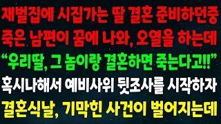 (반전신청사연)재벌집에 시집가는 딸 결혼 준비하던중 죽은 남편이 꿈에서 오열 하는데\