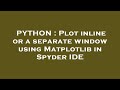 PYTHON : Plot inline or a separate window using Matplotlib in Spyder IDE