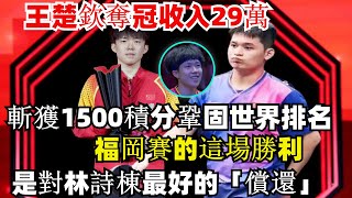 王楚欽奪冠收入29萬，斬獲1500積分鞏固世界排名，福岡賽的這場勝利，是對林詩棟最好的償還！#王楚欽#孫穎莎#陳幸同#馬琳#樊振東#馬龍#陳夢#混雙國乒#金牌#乒乓球 #王曼昱#tabletennis