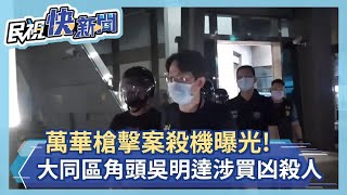 萬華槍擊案殺機曝光! 大同區角頭吳明達涉買凶殺人－民視新聞