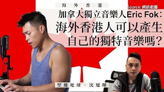 【海外香港 091 🇨🇦】加拿大獨立音樂人Eric Fok：海外香港人可以產生自己的獨特音樂嗎？