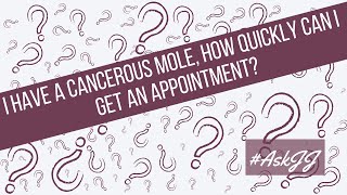 #AskJJ I have a cancerous mole, how quickly can I get an appointment?