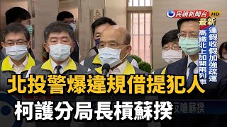 北投警爆違規借提犯人 柯護分局長槓蘇揆－民視台語新聞