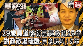 29歲黑道小子縱橫嘉義政權25年！看不爽政敵「就潑硫酸」、買兇殺情敵僅輕判15年《重案組》@ebcOhMyGod