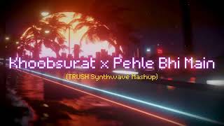 Khoobsurat x Pehle Bhi Main (TRUSH Synthwave Mashup)