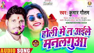 #Bhojpuri Gaana - होली में न अईले मनलगुआ - #Kumar Gautam - Holi Me N Ayile - Bhojpuri Song 2021