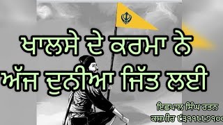 ਖਾਲਸੇ ਦੇ ਕਰਮਾ ਨੇ ਅੱਜ ਦੁਨੀਆ ਜਿੱਤ ਲਈ। ਇਛਪਾਲ ਸਿੰਘ ਰਤਨ ਕਸ਼ਮੀਰ ੯੩੧੧੮੮੭੧੦੦