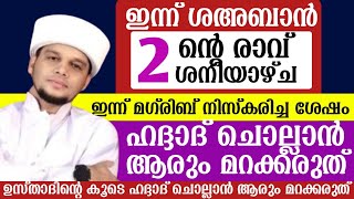 ഇന്ന് ശഅബാൻ (2) ന്റെ രാവ്.ശനിയാഴ്ച . ഇന്ന് മഗ്‌രിബിന് ശേഷം ഹദ്ദാദ്‌ ചൊല്ലാൻ ആരും മറക്കരുത്