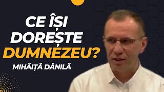 Mihăiță Dănilă - Ce își dorește Dumnezeu?