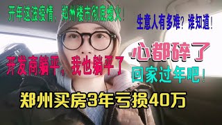 开年这波疫情，郑州楼市彻底熄火！郑州140万买的房，100万难脱手，3年赔了40万，心碎！郑州房地产行业的真实现状！生意人有多难？谁知道！开发商躺平，我也躺平了，希望郑州疫情赶紧结束，回家过个年吧。