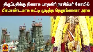 திருப்பதிக்கு நிகராக யாதகிரி நரசிம்மர் கோயில் - பிரமாண்டமாக கட்டி முடித்த தெலுங்கானா அரசு