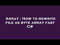 Array : How to rewrite file as byte array fast C#