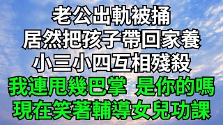 老公出軌被捅，居然把孩子帶回家養，小三小四互相殘殺，我連甩幾巴掌是你的嗎，現在笑著輔導女兒功課【暢聊往事】#小說故事#落日溫情#花開富貴#深夜淺讀#爽文#家庭矛盾