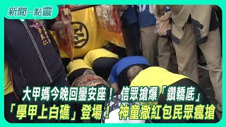 【新聞一點靈】大甲媽今晚回鑾安座！ 信眾搶爆「鑽轎底」  「學甲上白礁」登場！ 神童撒紅包民眾瘋搶