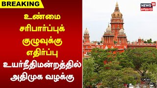 ADMK Case | உண்மை சரிபார்ப்புக் குழுவுக்கு எதிர்ப்பு - உயர்நீதிமன்றத்தில் அதிமுக வழக்கு | High Court