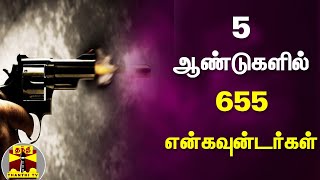 5 ஆண்டுகளில் 655 என்கவுன்டர்கள் | Encounter |