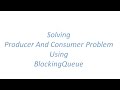 Solving Producer and Consumer Problem using BlockingQueue